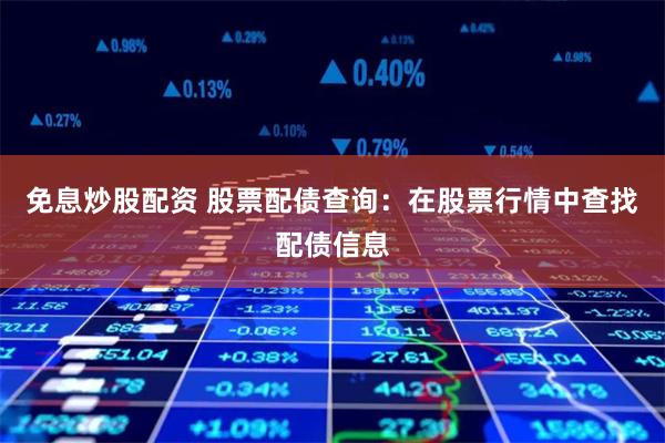 免息炒股配资 股票配债查询：在股票行情中查找配债信息