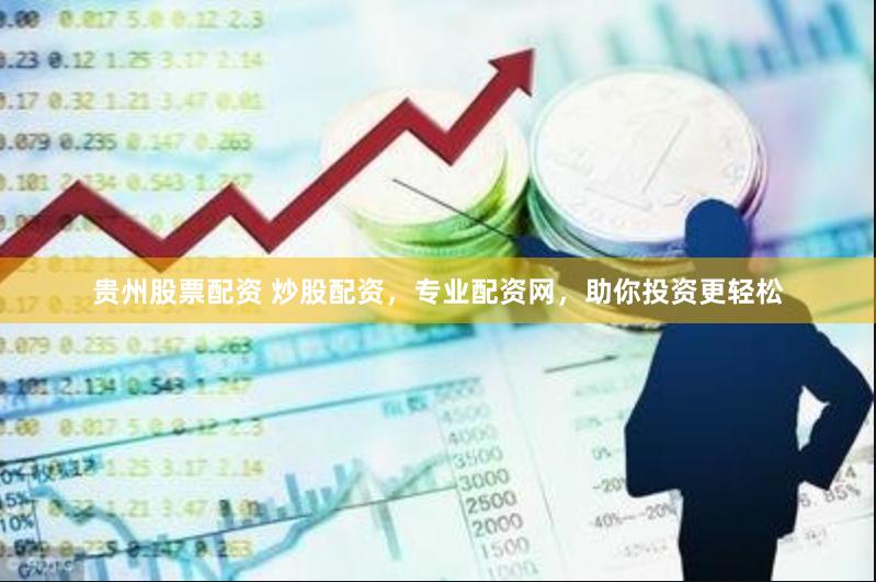 贵州股票配资 炒股配资，专业配资网，助你投资更轻松
