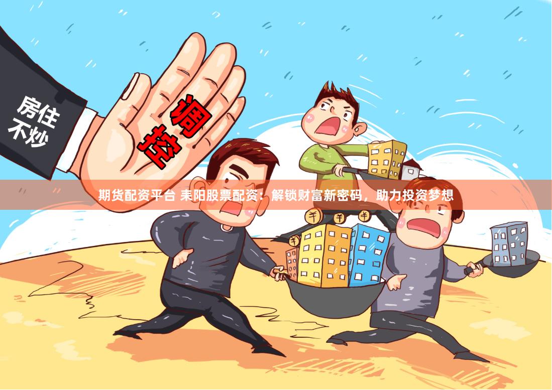 期货配资平台 耒阳股票配资：解锁财富新密码，助力投资梦想