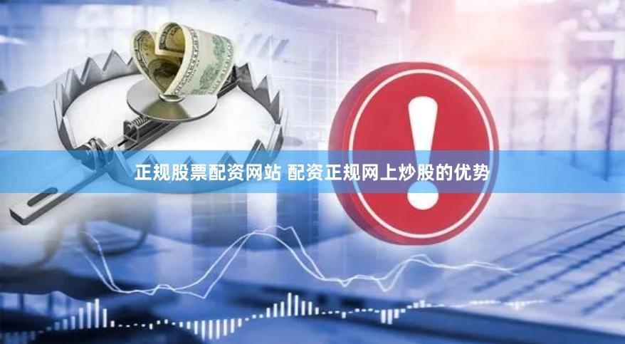 正规股票配资网站 配资正规网上炒股的优势