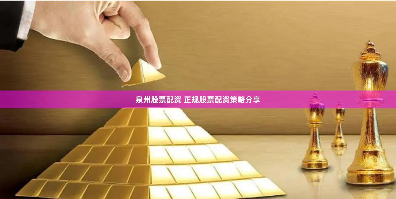 泉州股票配资 正规股票配资策略分享