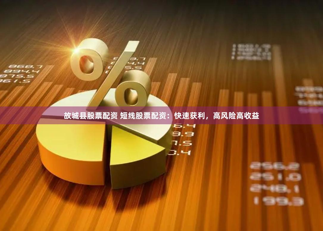故城县股票配资 短线股票配资：快速获利，高风险高收益