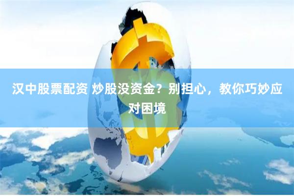 汉中股票配资 炒股没资金？别担心，教你巧妙应对困境