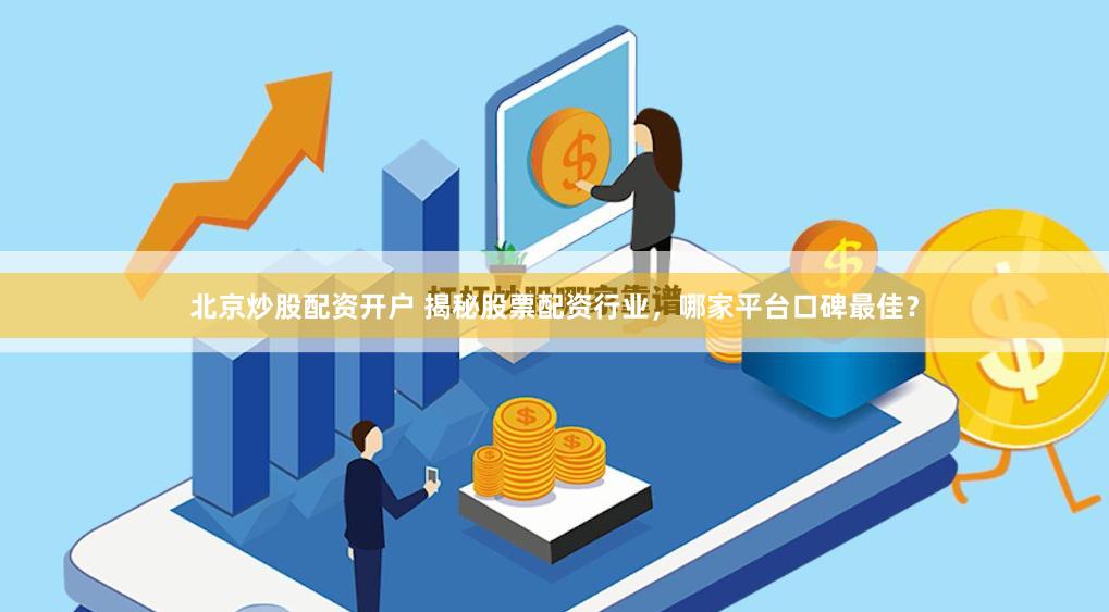 北京炒股配资开户 揭秘股票配资行业，哪家平台口碑最佳？