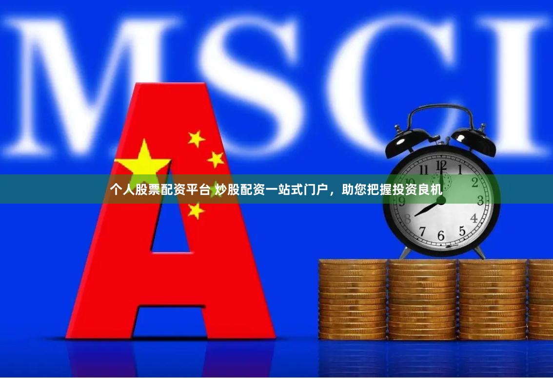 个人股票配资平台 炒股配资一站式门户，助您把握投资良机
