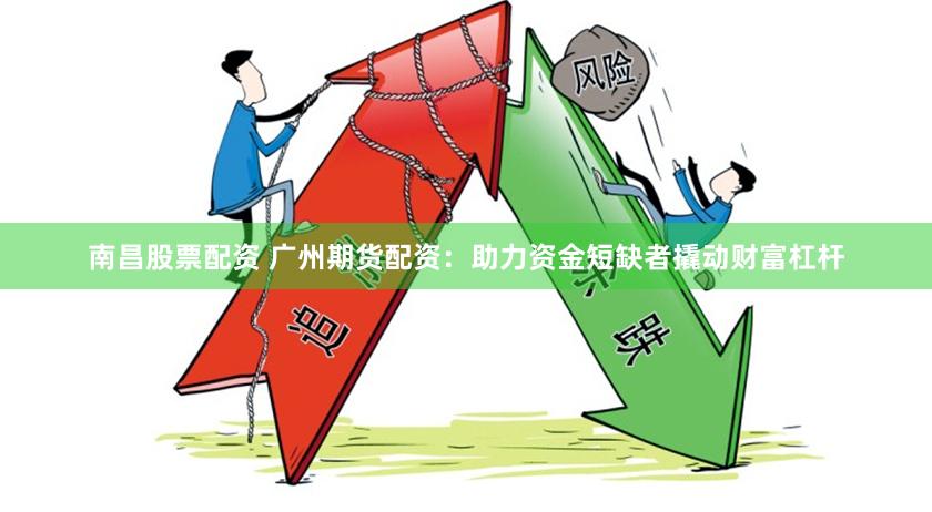 南昌股票配资 广州期货配资：助力资金短缺者撬动财富杠杆