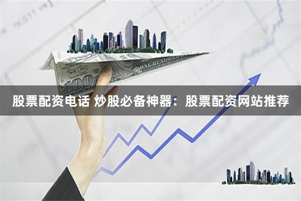 股票配资电话 炒股必备神器：股票配资网站推荐