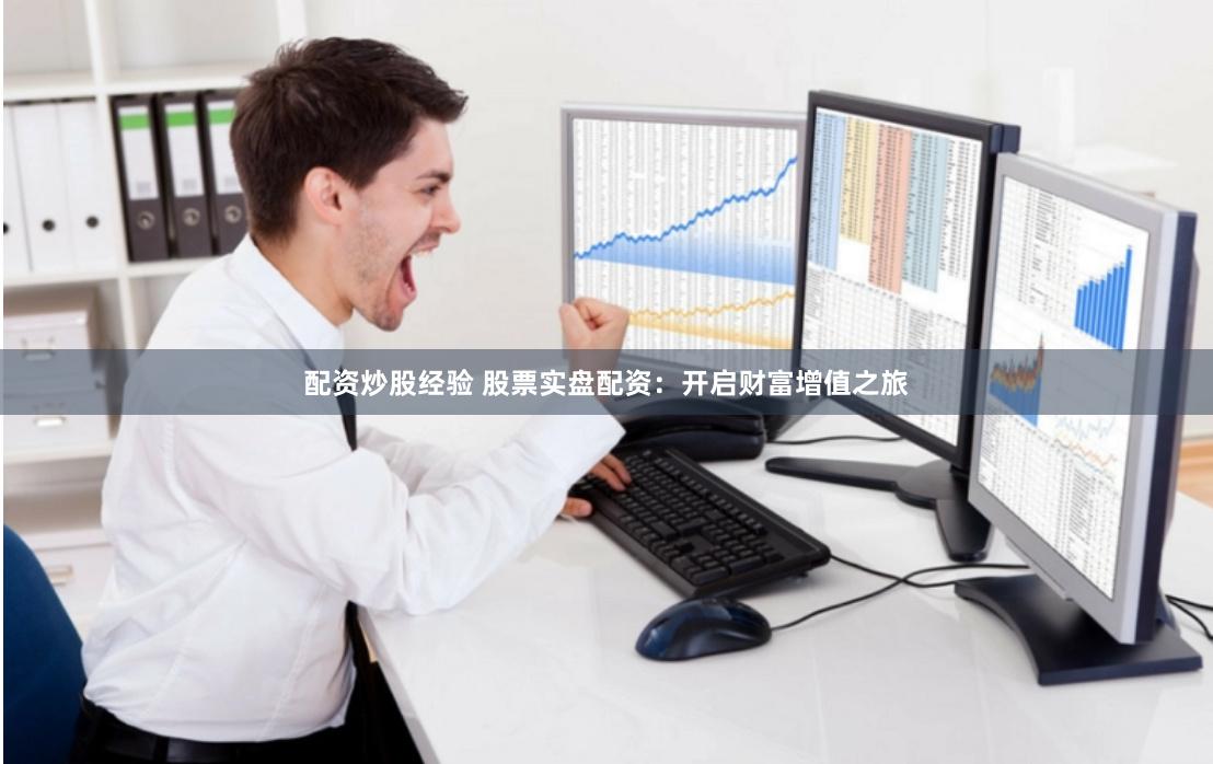 配资炒股经验 股票实盘配资：开启财富增值之旅