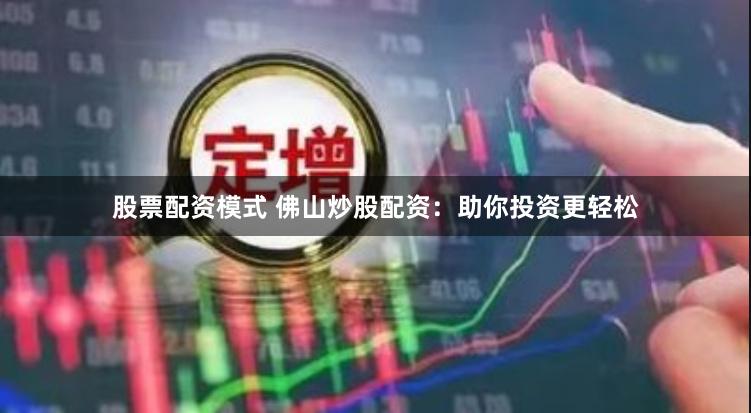 股票配资模式 佛山炒股配资：助你投资更轻松
