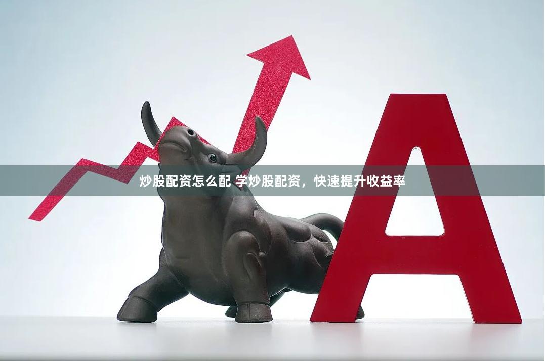 炒股配资怎么配 学炒股配资，快速提升收益率