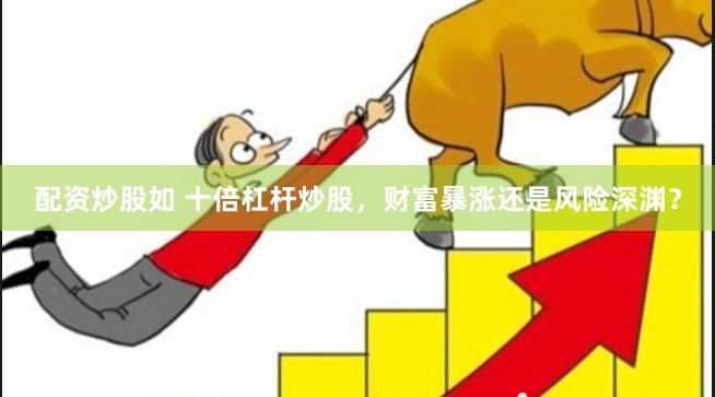 配资炒股如 十倍杠杆炒股，财富暴涨还是风险深渊？