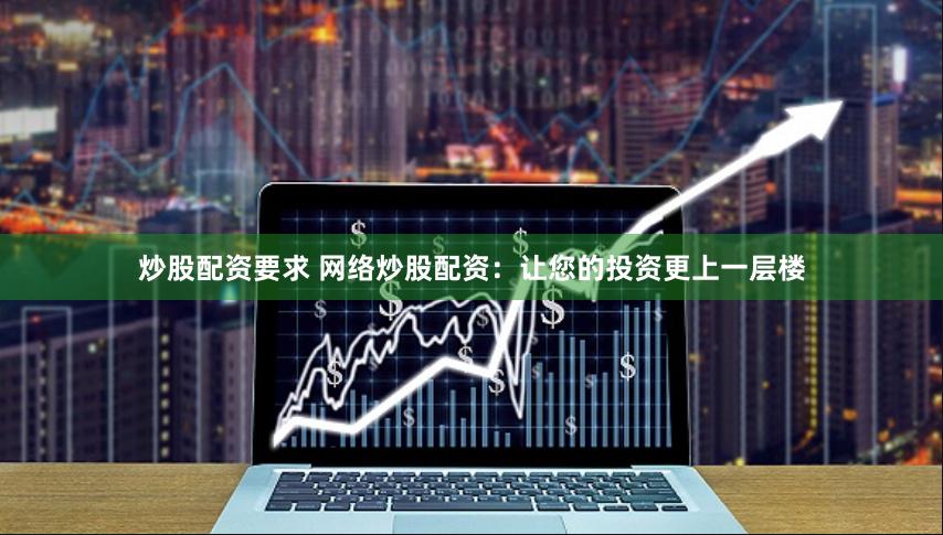 炒股配资要求 网络炒股配资：让您的投资更上一层楼