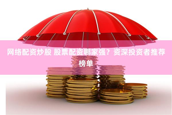 网络配资炒股 股票配资哪家强？资深投资者推荐榜单