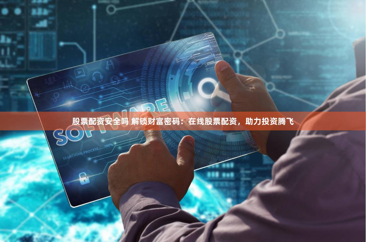 股票配资安全吗 解锁财富密码：在线股票配资，助力投资腾飞