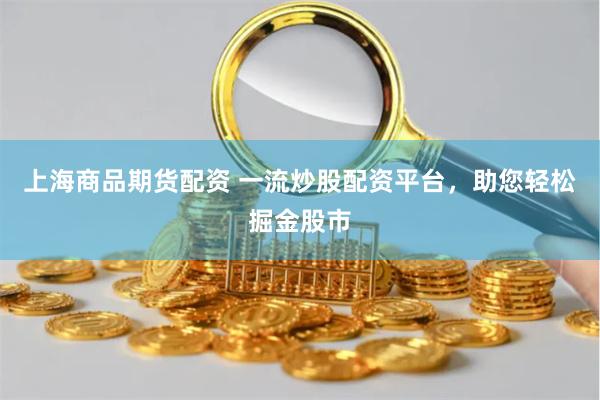 上海商品期货配资 一流炒股配资平台，助您轻松掘金股市