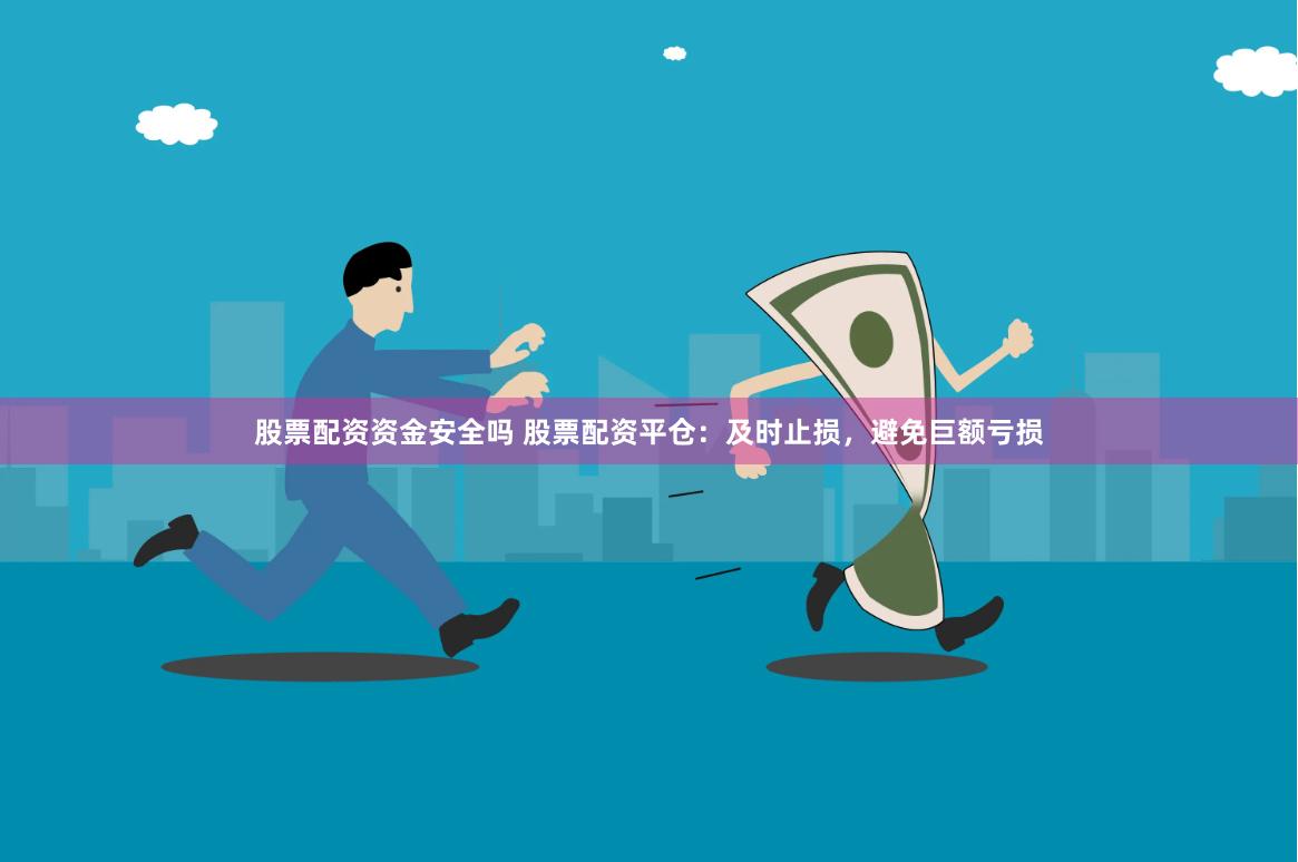 股票配资资金安全吗 股票配资平仓：及时止损，避免巨额亏损