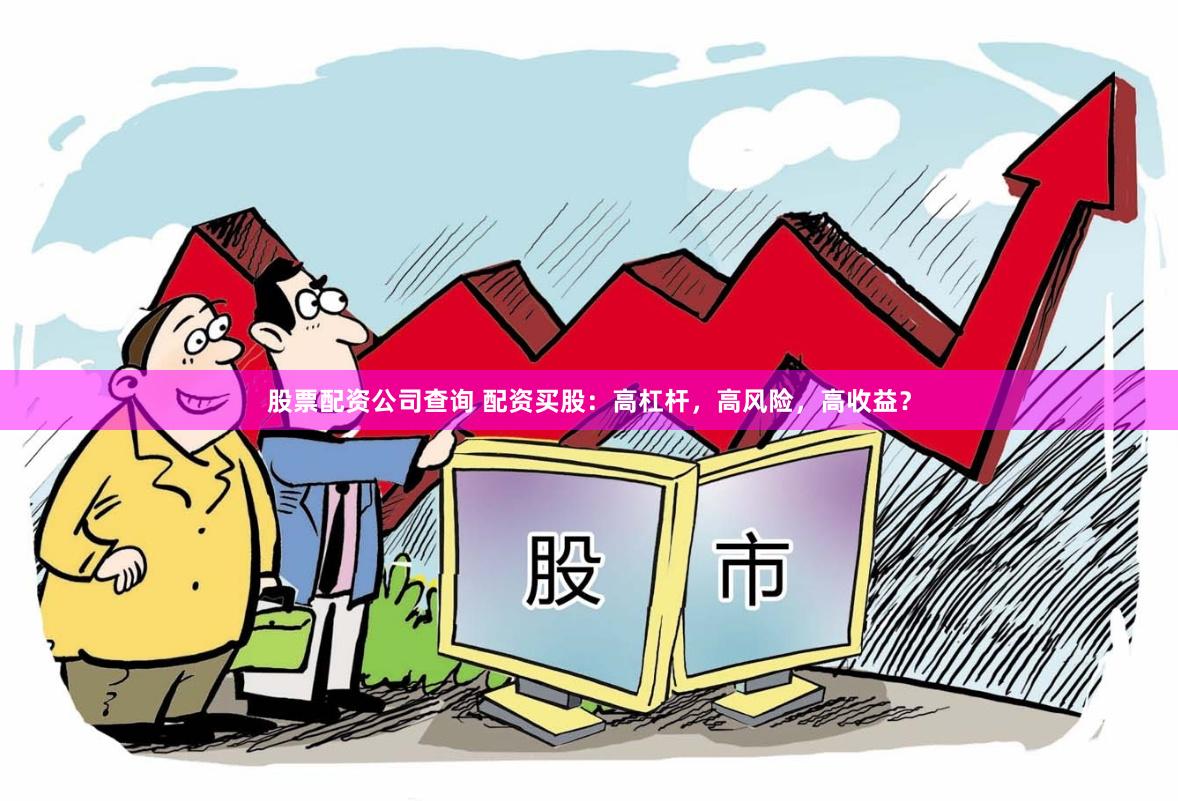股票配资公司查询 配资买股：高杠杆，高风险，高收益？