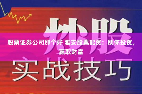 股票证券公司那个好 雅安股票配资：助你投资，赢取财富