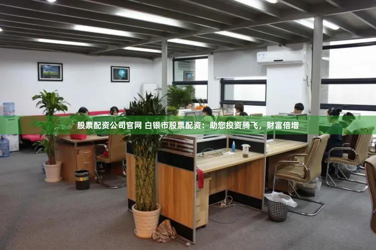 股票配资公司官网 白银市股票配资：助您投资腾飞，财富倍增