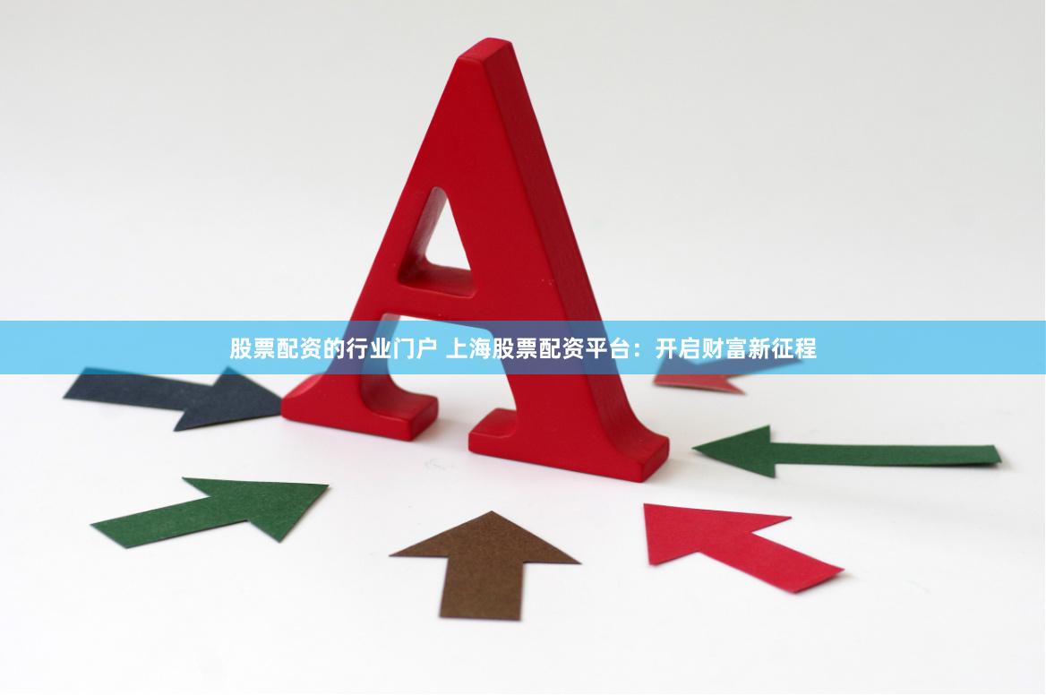 股票配资的行业门户 上海股票配资平台：开启财富新征程