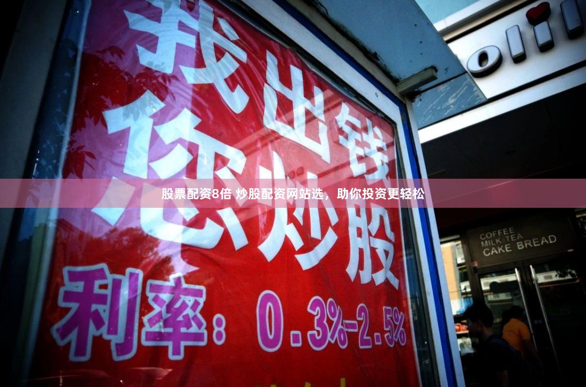 股票配资8倍 炒股配资网站选，助你投资更轻松