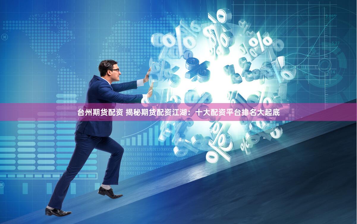台州期货配资 揭秘期货配资江湖：十大配资平台排名大起底