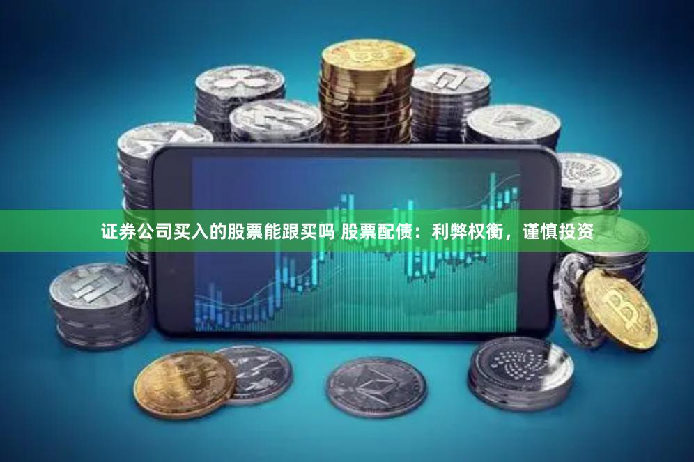 证券公司买入的股票能跟买吗 股票配债：利弊权衡，谨慎投资