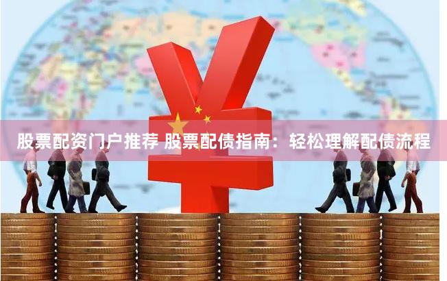 股票配资门户推荐 股票配债指南：轻松理解配债流程