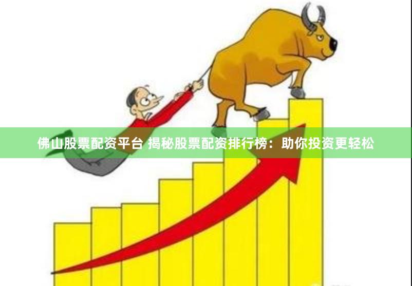 佛山股票配资平台 揭秘股票配资排行榜：助你投资更轻松