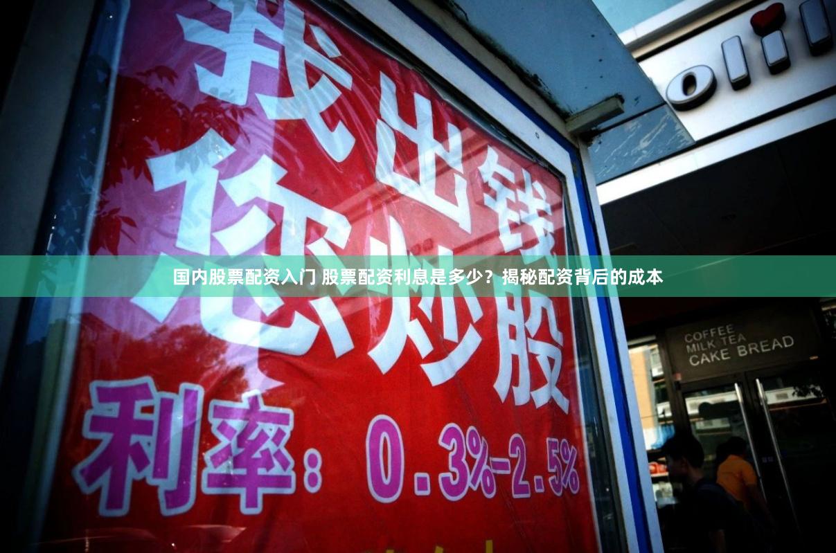 国内股票配资入门 股票配资利息是多少？揭秘配资背后的成本