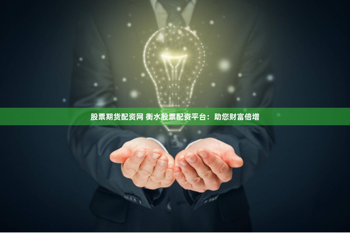 股票期货配资网 衡水股票配资平台：助您财富倍增