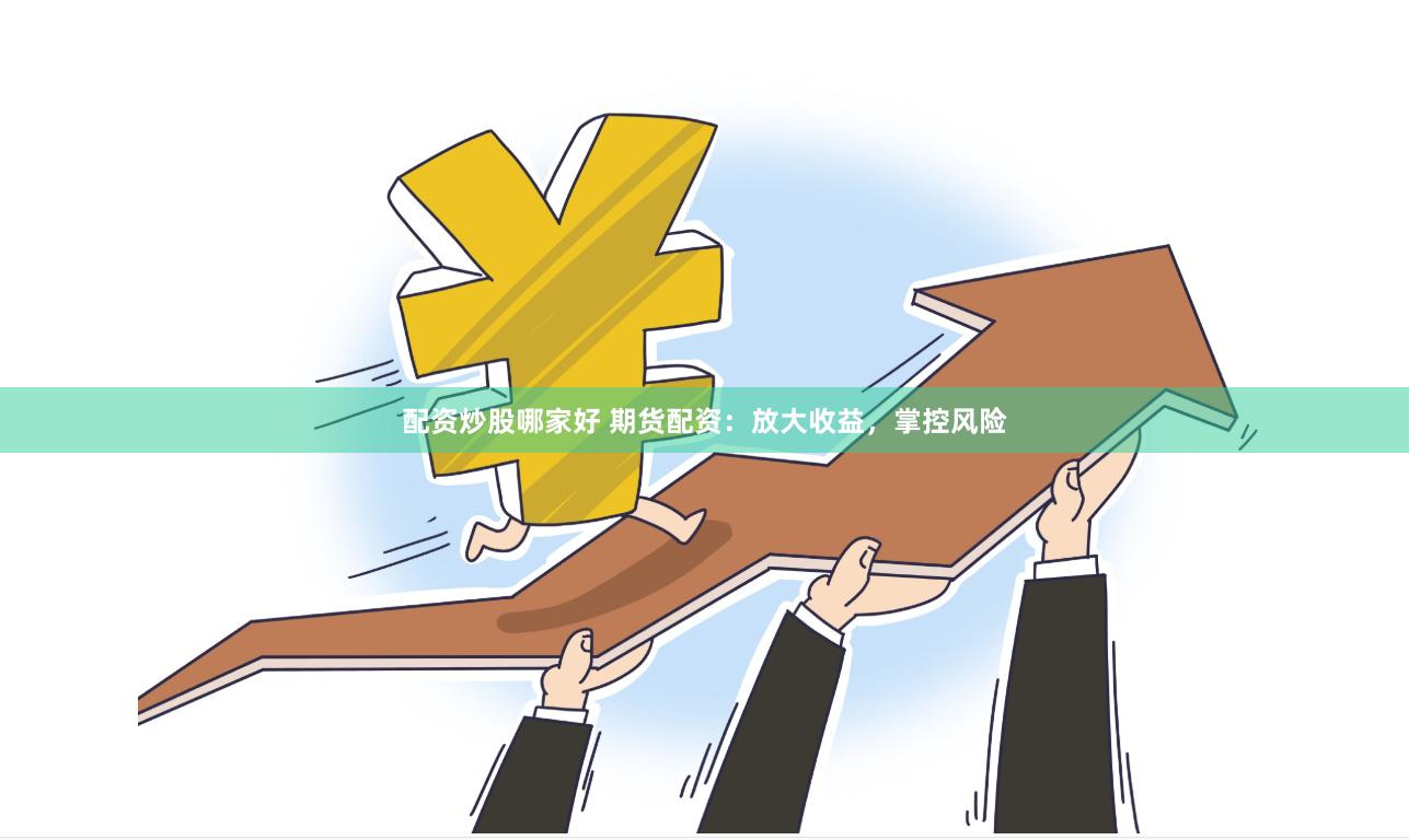 配资炒股哪家好 期货配资：放大收益，掌控风险