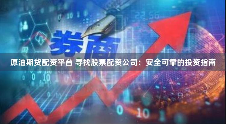 原油期货配资平台 寻找股票配资公司：安全可靠的投资指南