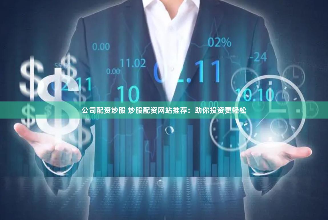 公司配资炒股 炒股配资网站推荐：助你投资更轻松