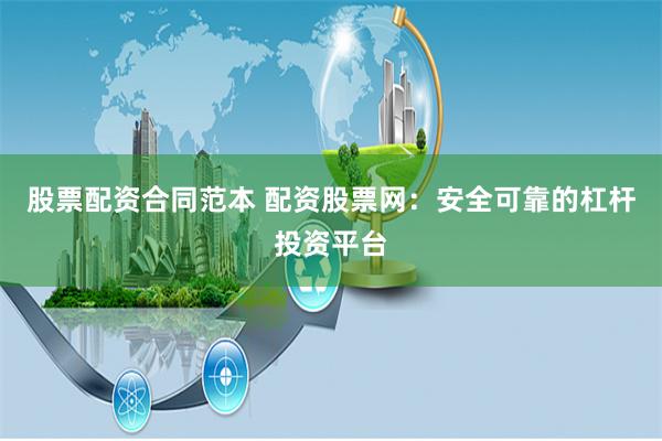 股票配资合同范本 配资股票网：安全可靠的杠杆投资平台