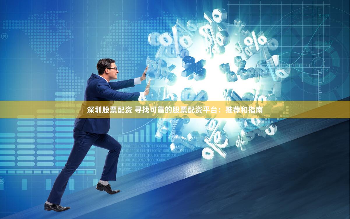 深圳股票配资 寻找可靠的股票配资平台：推荐和指南