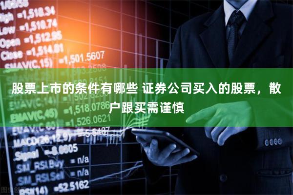 股票上市的条件有哪些 证券公司买入的股票，散户跟买需谨慎
