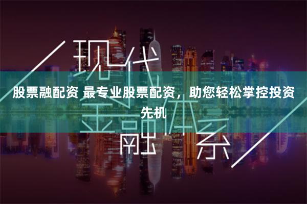 股票融配资 最专业股票配资，助您轻松掌控投资先机
