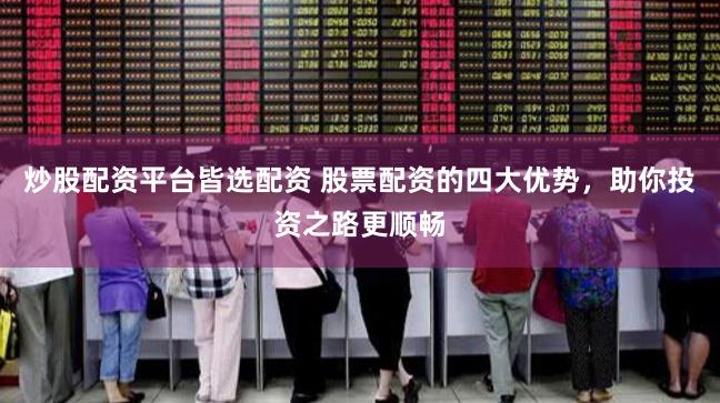炒股配资平台皆选配资 股票配资的四大优势,助你投资之路更顺畅