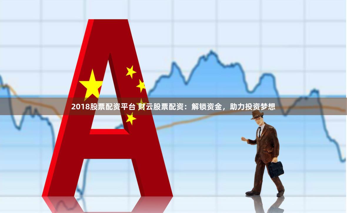 2018股票配资平台 财云股票配资:解锁资金,助力投资梦想