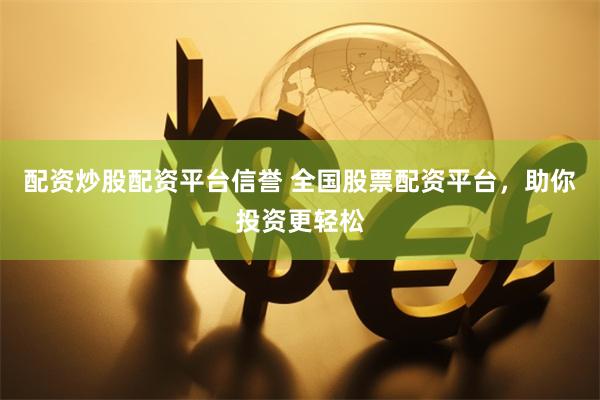 配资炒股配资平台信誉 全国股票配资平台,助你投资更轻松
