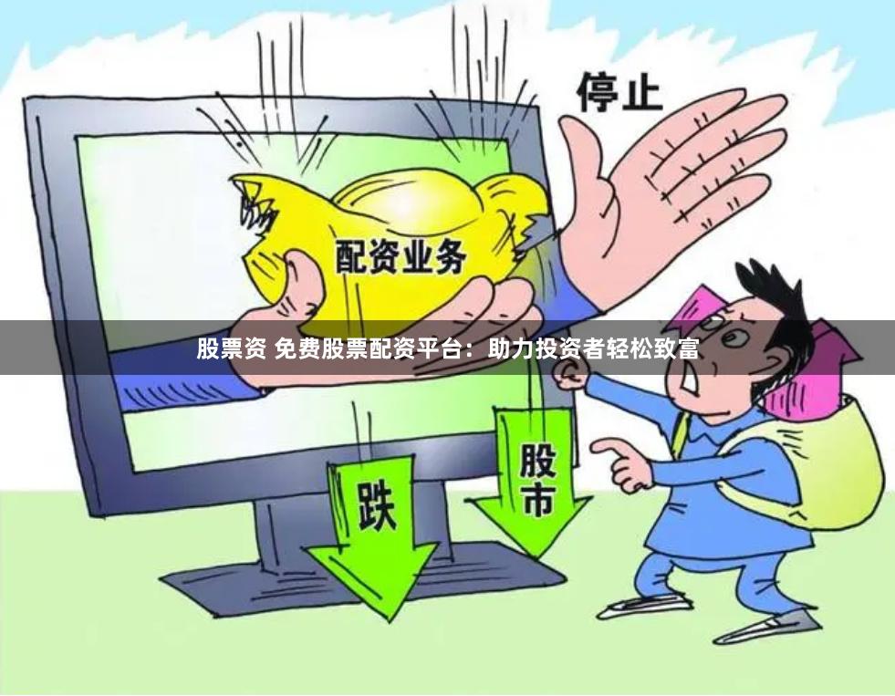 股票资 免费股票配资平台:助力投资者轻松致富