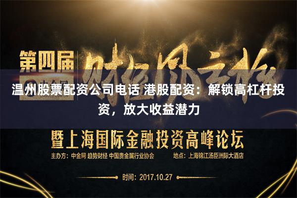 温州股票配资公司电话 港股配资:解锁高杠杆投资,放大收益潜力