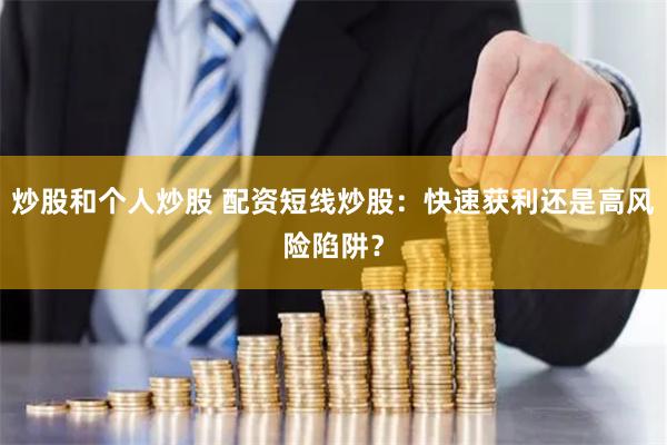 炒股和个人炒股 配资短线炒股：快速获利还是高风险陷阱？