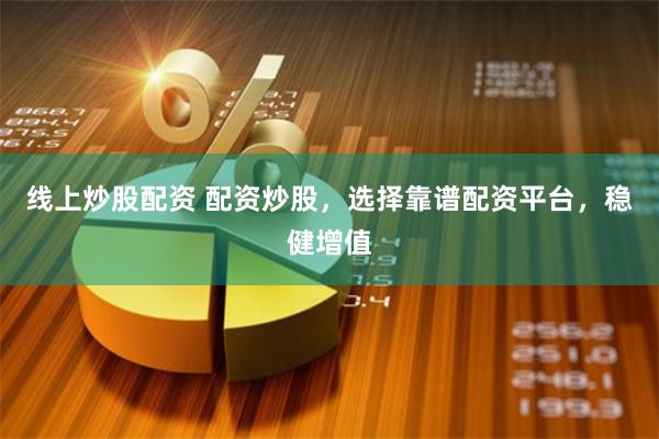 线上炒股配资 配资炒股,选择靠谱配资平台,稳健增值